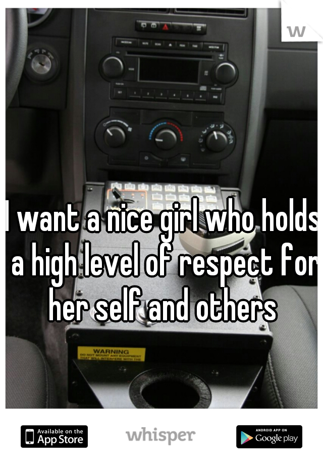 I want a nice girl who holds a high level of respect for her self and others 