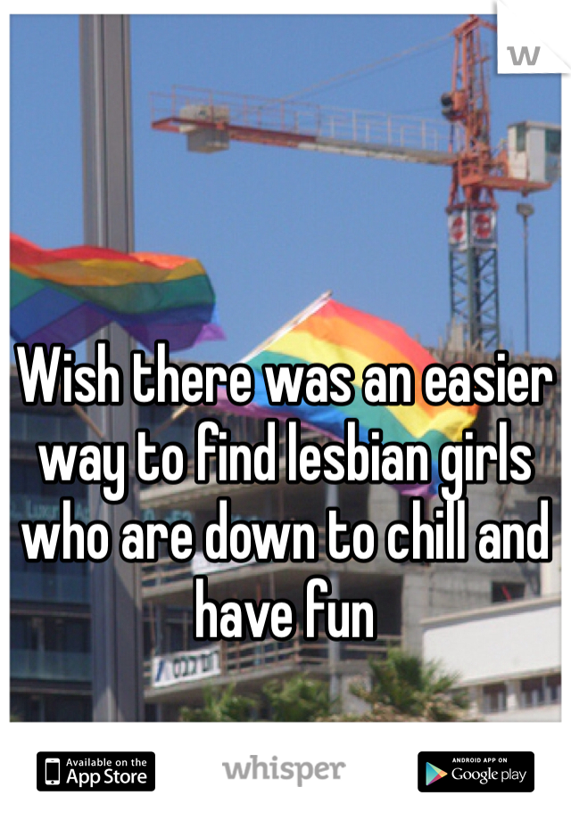 Wish there was an easier way to find lesbian girls who are down to chill and have fun 