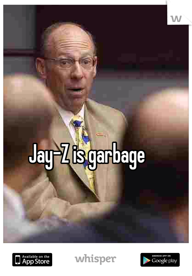 Jay-Z is garbage
