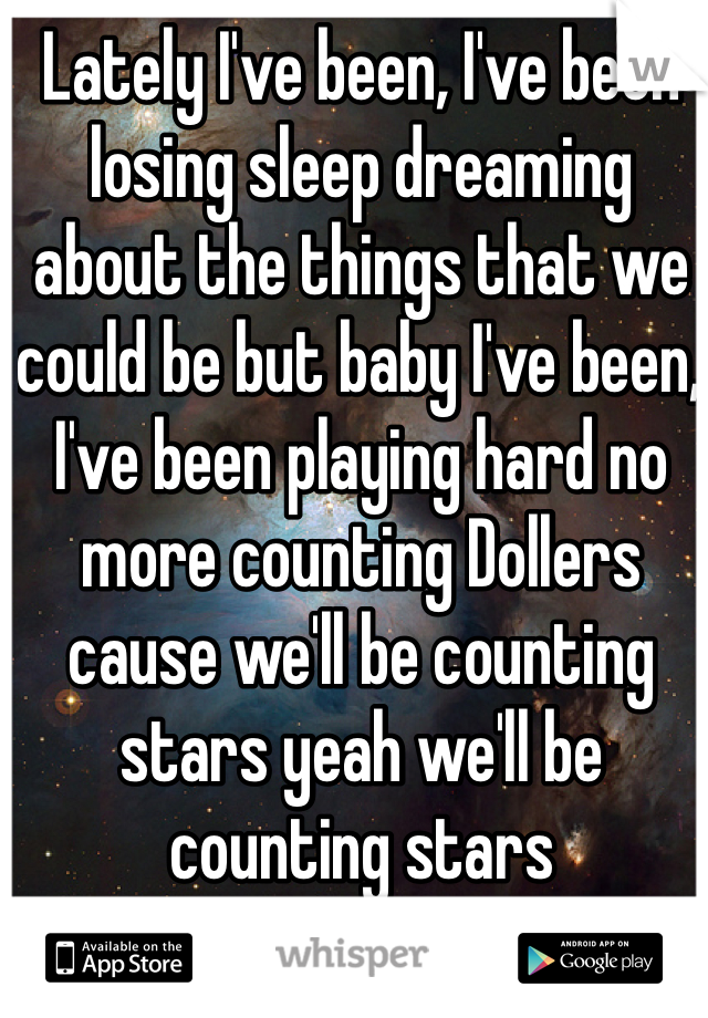 Lately I've been, I've been losing sleep dreaming about the things that we could be but baby I've been, I've been playing hard no more counting Dollers cause we'll be counting stars yeah we'll be counting stars 