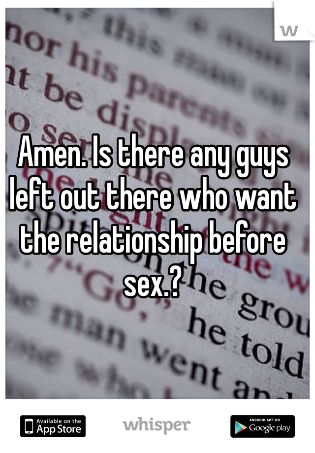 Amen. Is there any guys left out there who want the relationship before sex.? 