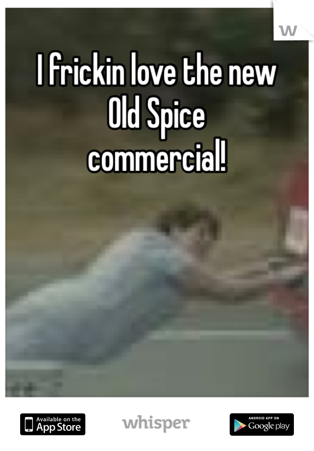 I frickin love the new
Old Spice
commercial!  