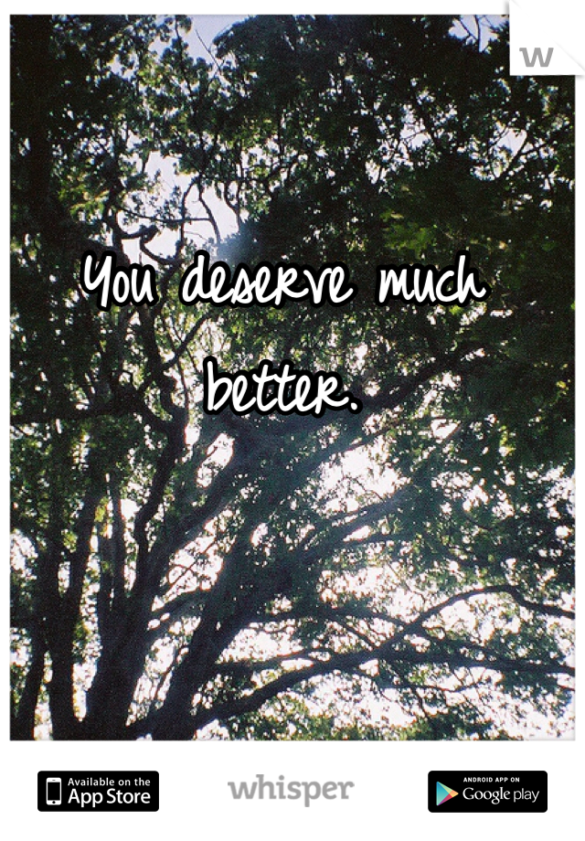 You deserve much better. 