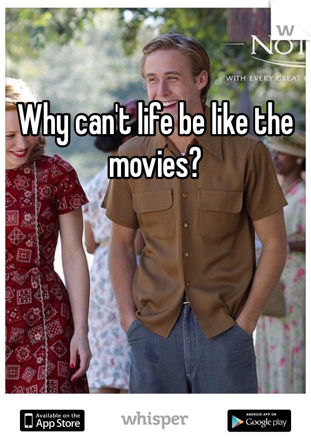 Why can't life be like the movies?