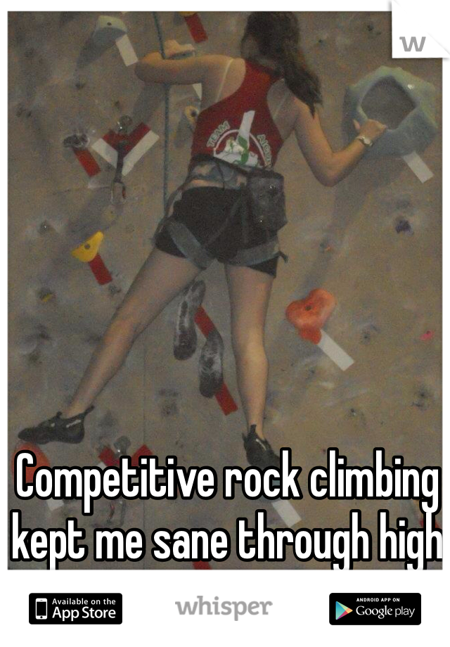 Competitive rock climbing kept me sane through high school. 
