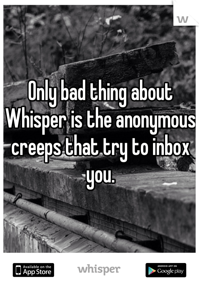 Only bad thing about Whisper is the anonymous creeps that try to inbox you. 