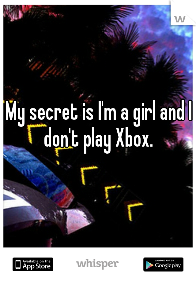 My secret is I'm a girl and I don't play Xbox. 

 