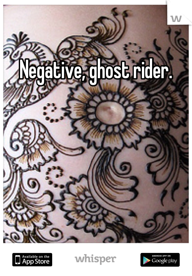 Negative, ghost rider.