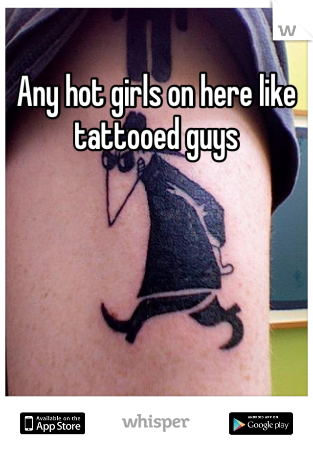 Any hot girls on here like tattooed guys