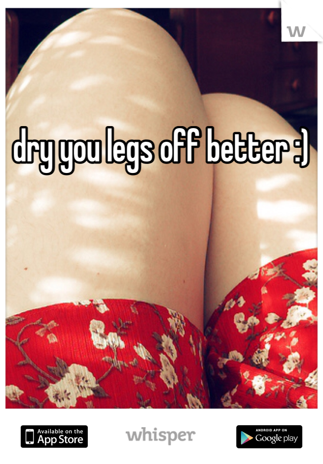dry you legs off better :)