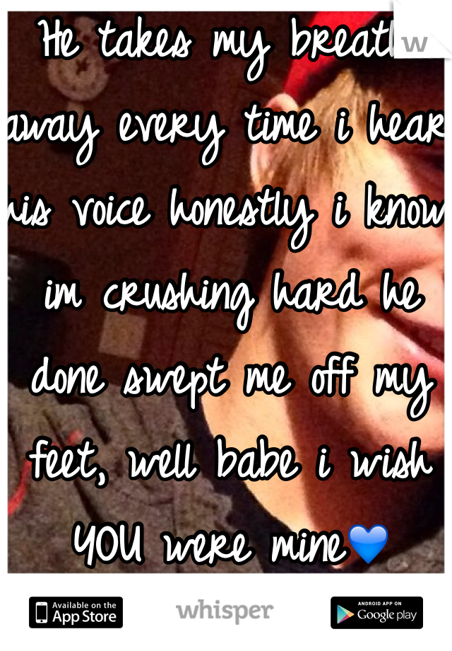 He takes my breathe away every time i hear his voice honestly i know im crushing hard he done swept me off my feet, well babe i wish YOU were mine💙