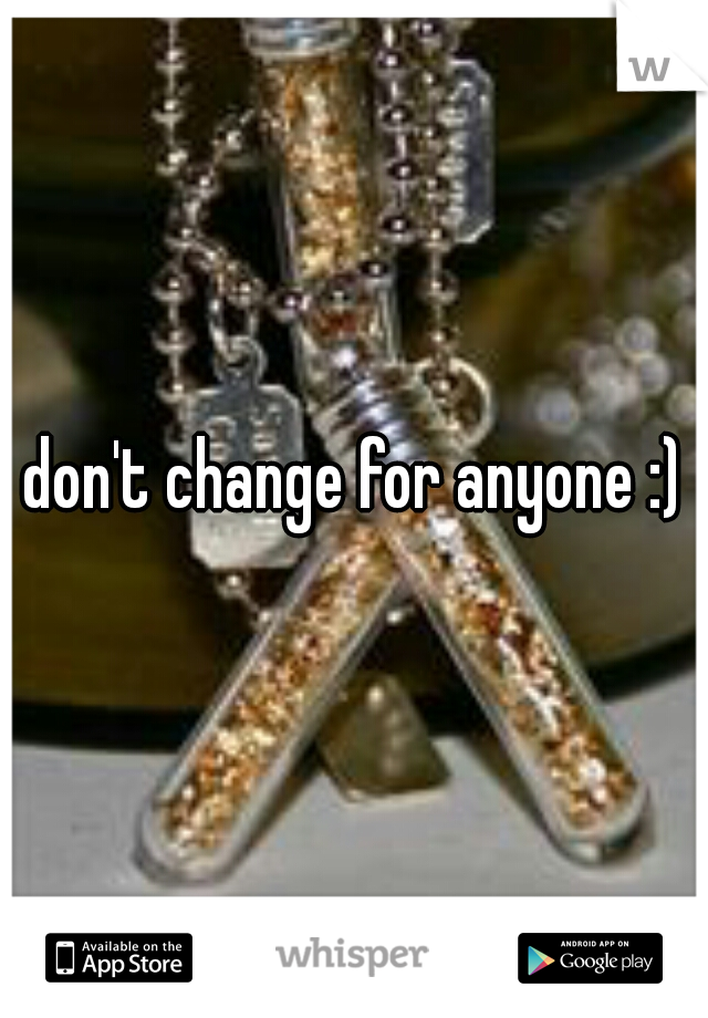 don't change for anyone :)