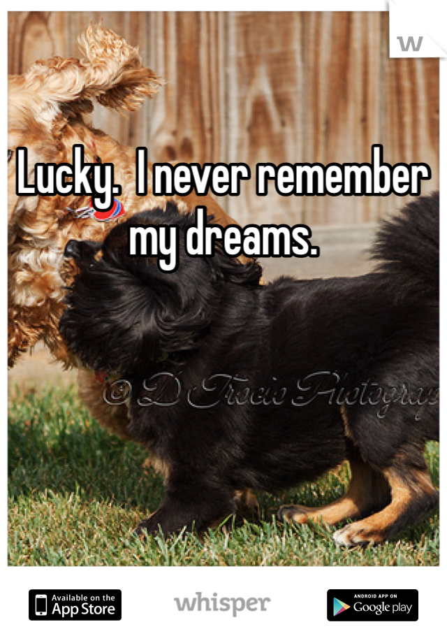 Lucky.  I never remember my dreams. 
