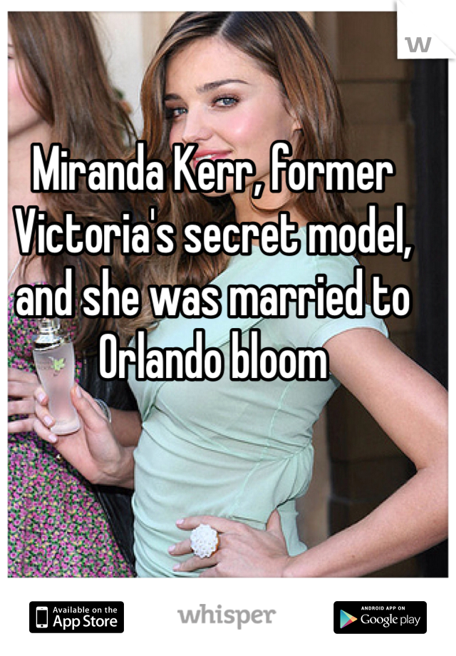 Miranda Kerr, former Victoria's secret model, and she was married to Orlando bloom 