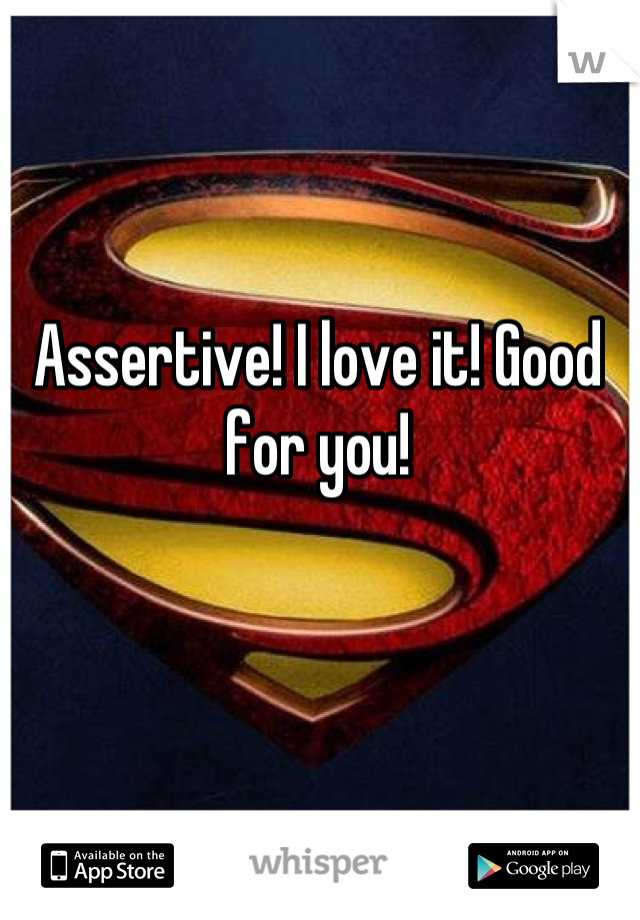 Assertive! I love it! Good for you!