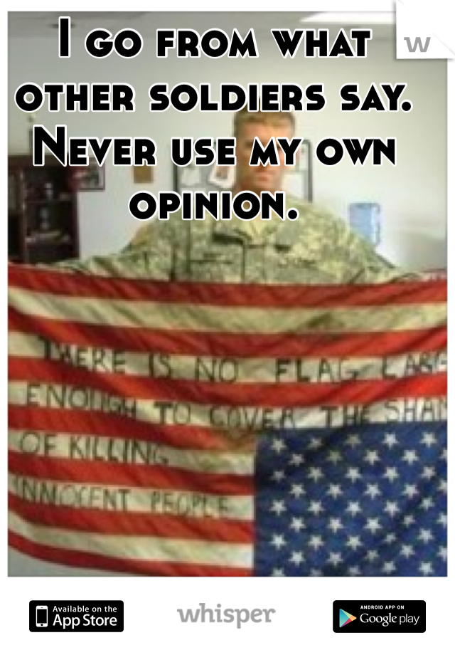 I go from what other soldiers say. Never use my own opinion.