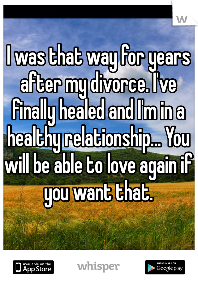 I was that way for years after my divorce. I've finally healed and I'm in a healthy relationship... You will be able to love again if you want that.