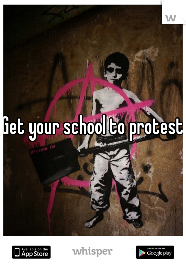 Get your school to protest