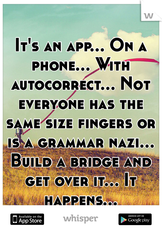 It's an app... On a phone... With autocorrect... Not everyone has the same size fingers or is a grammar nazi... Build a bridge and get over it... It happens...