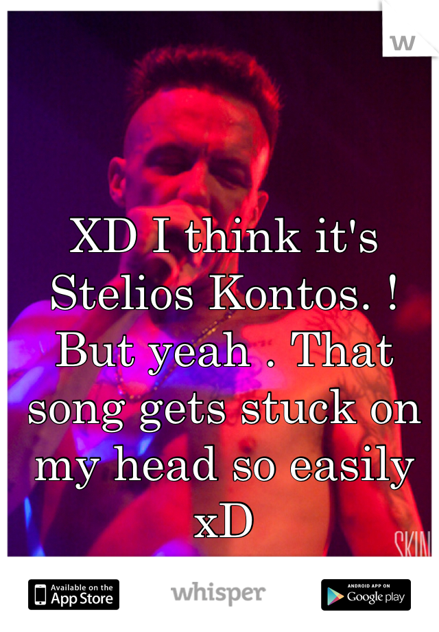 XD I think it's Stelios Kontos. ! But yeah . That song gets stuck on my head so easily xD 