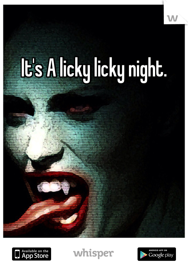 It's A licky licky night. 