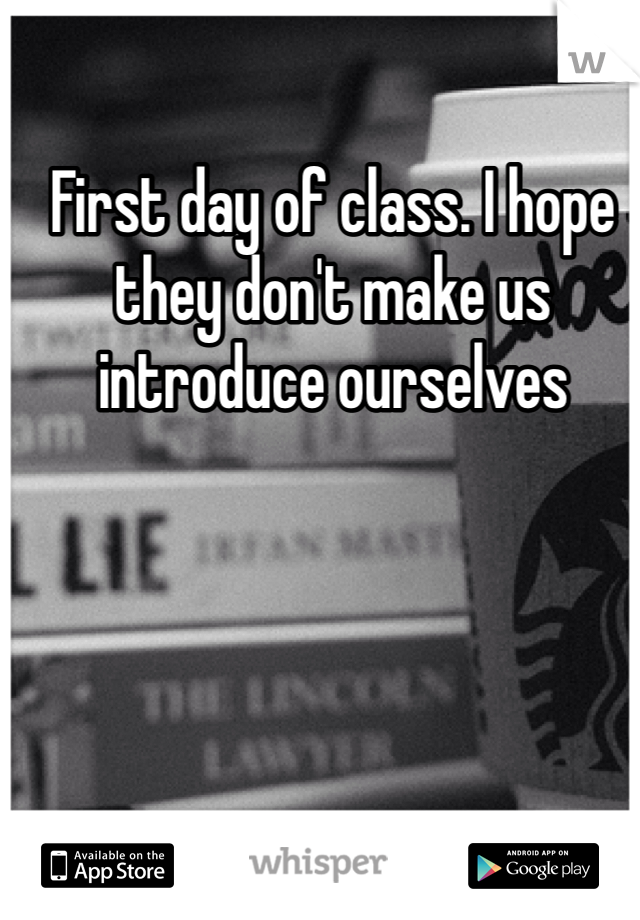 First day of class. I hope they don't make us introduce ourselves 