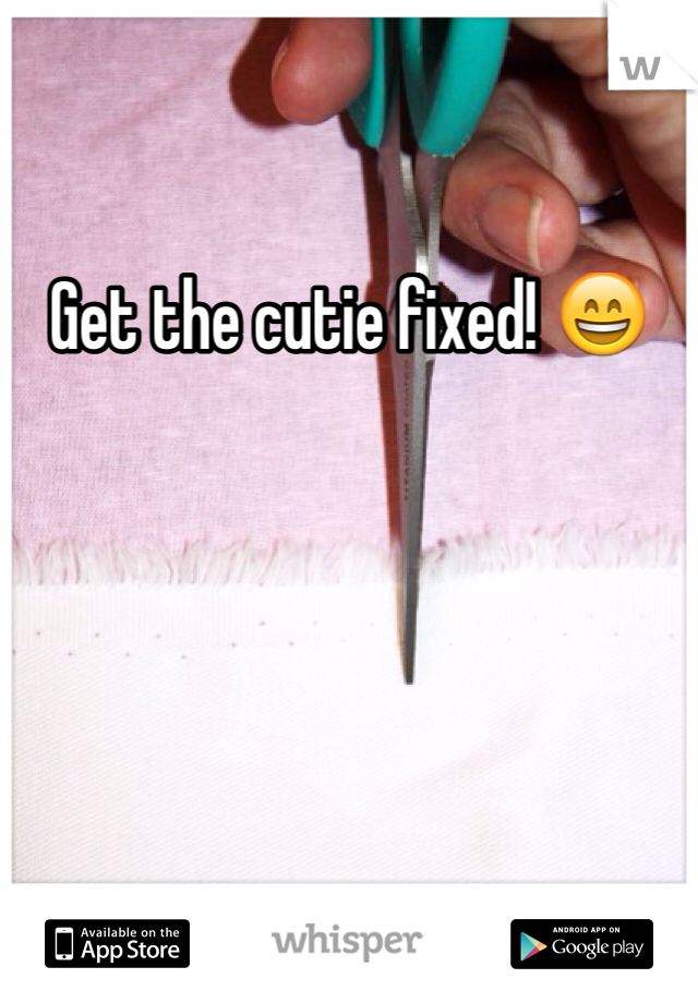 Get the cutie fixed! 😄