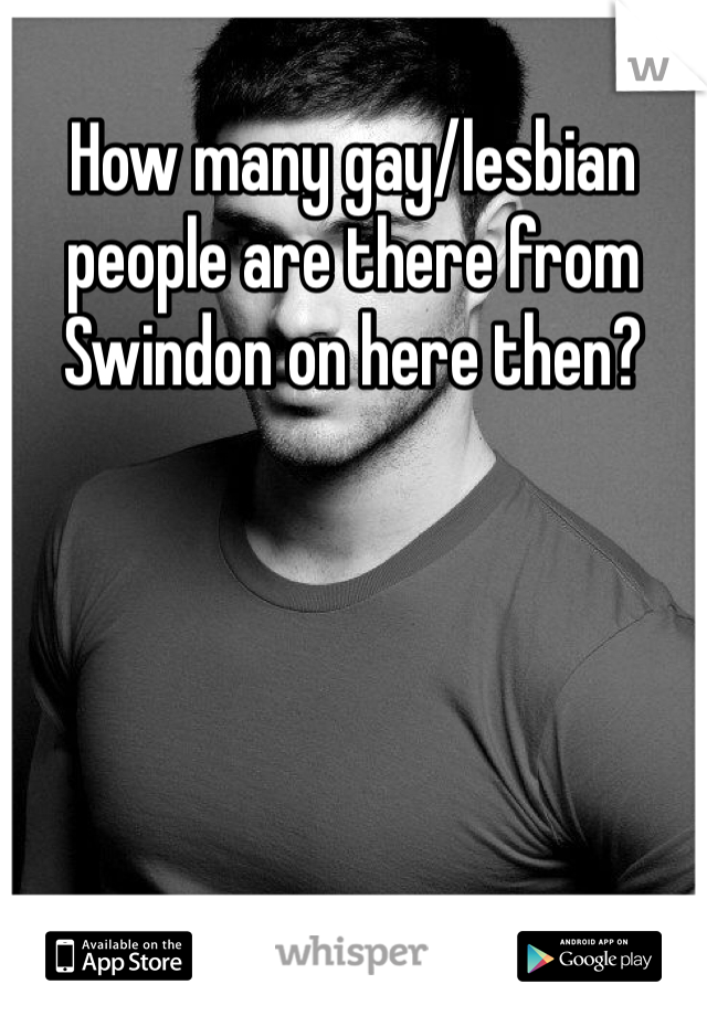 How many gay/lesbian people are there from Swindon on here then?