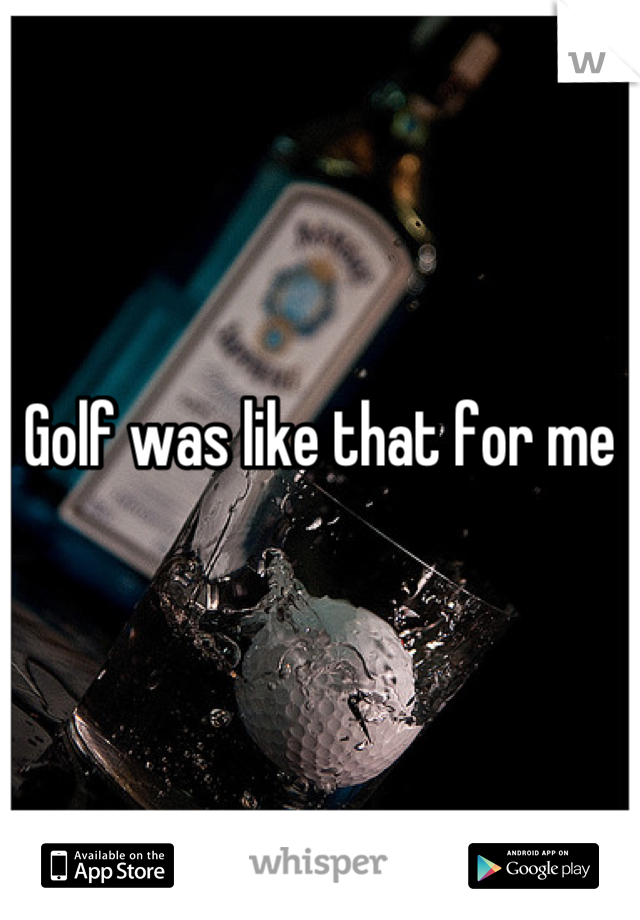 Golf was like that for me