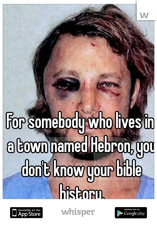 For somebody who lives in a town named Hebron, you don't know your bible history.