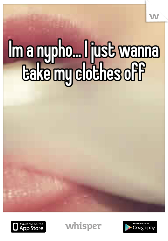 Im a nypho... I just wanna take my clothes off