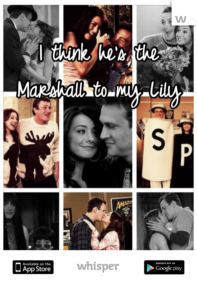I think he's the Marshall to my Lily