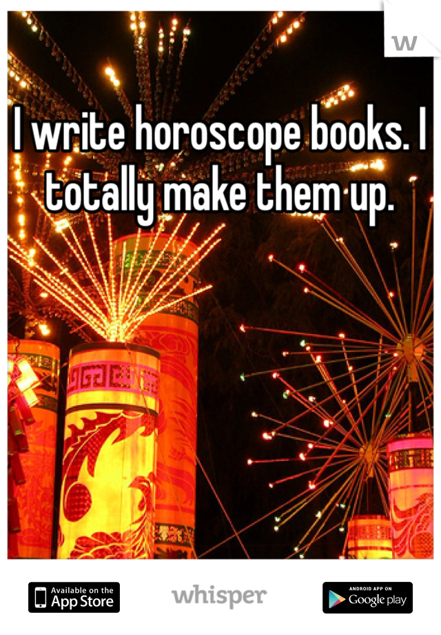 I write horoscope books. I totally make them up. 
