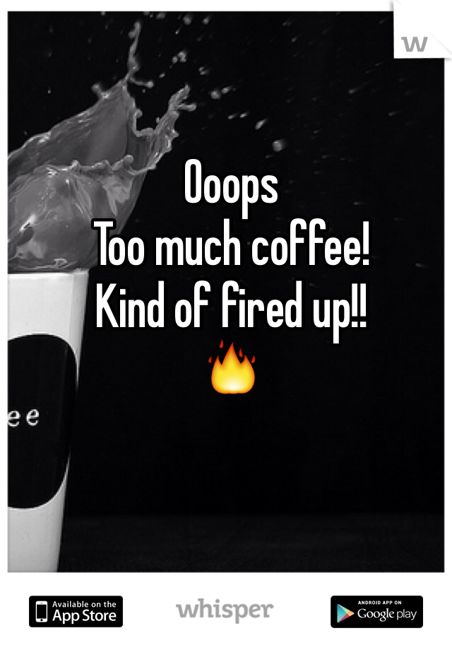 Ooops
Too much coffee!
Kind of fired up!!
🔥