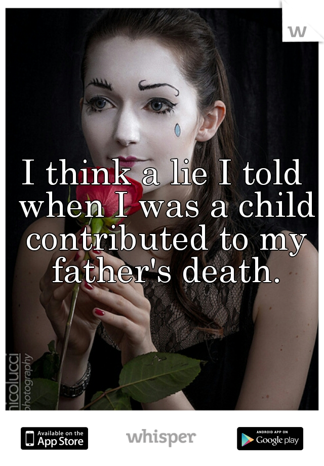I think a lie I told when I was a child contributed to my father's death.
