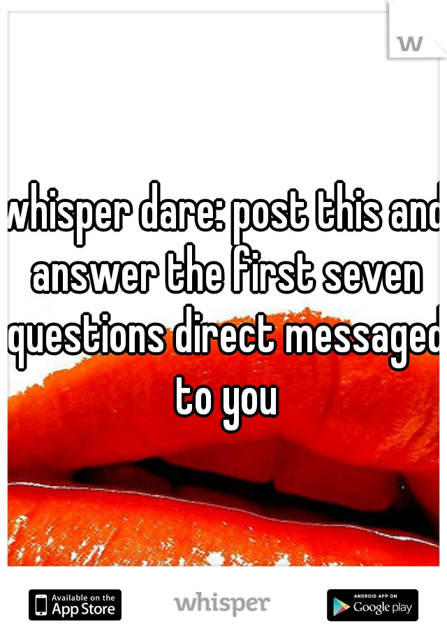 whisper dare: post this and answer the first seven questions direct messaged to you