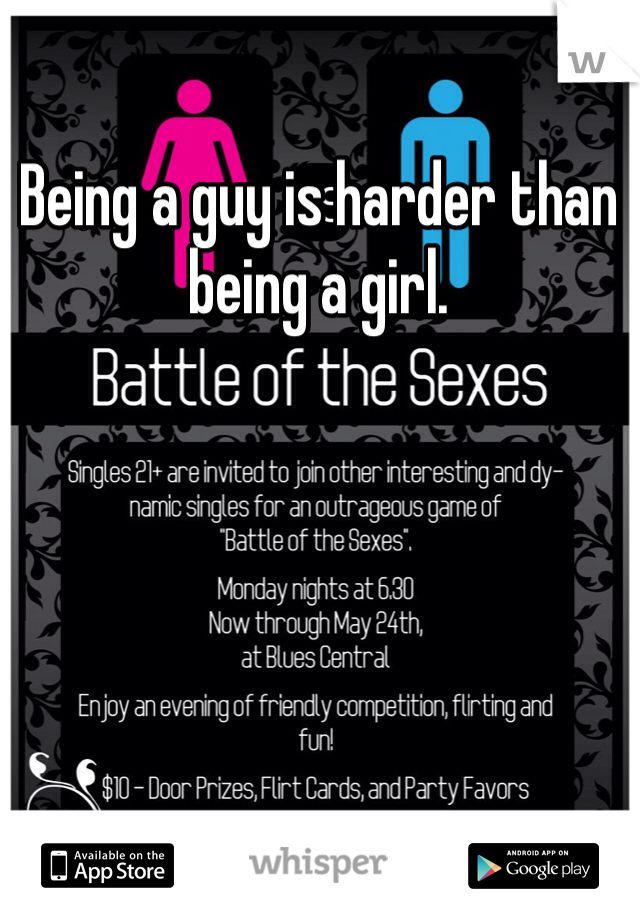 Being a guy is harder than being a girl. 