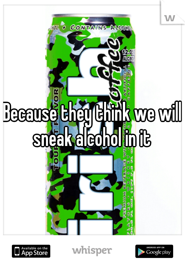 Because they think we will sneak alcohol in it 