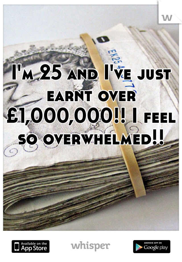 I'm 25 and I've just earnt over £1,000,000!! I feel so overwhelmed!!