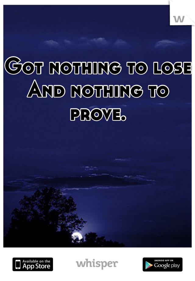Got nothing to lose
And nothing to prove. 