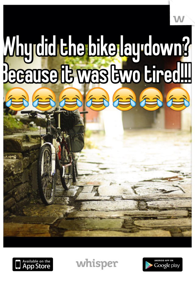 Why did the bike lay down? Because it was two tired!!! 
😂😂😂😂😂😂😂