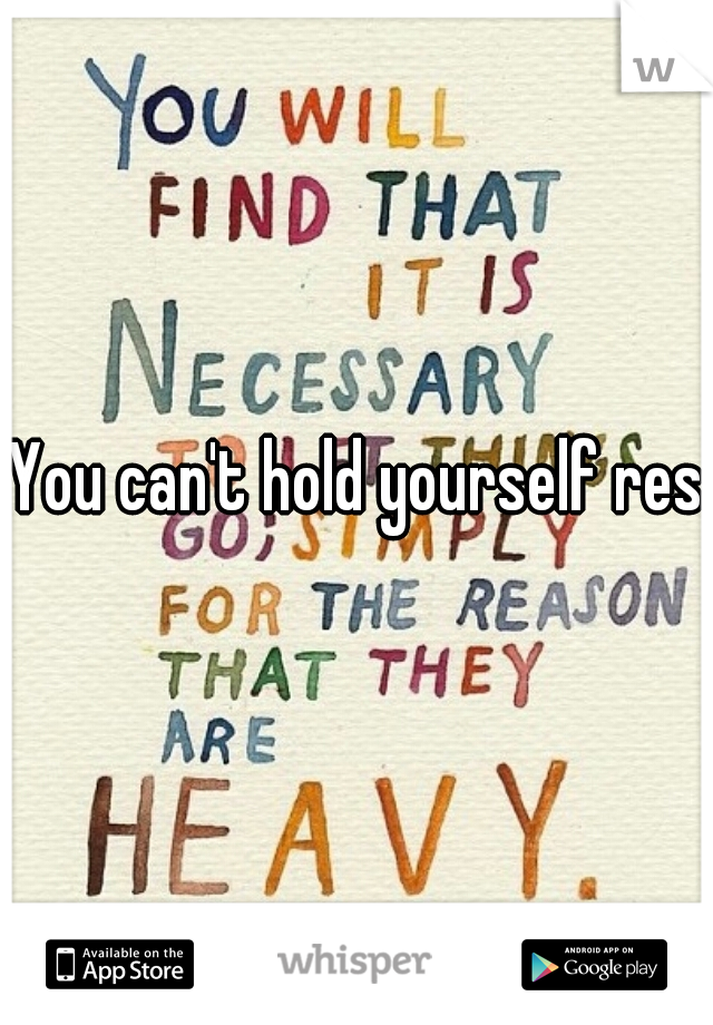 You can't hold yourself resp