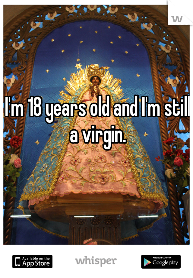 I'm 18 years old and I'm still a virgin. 