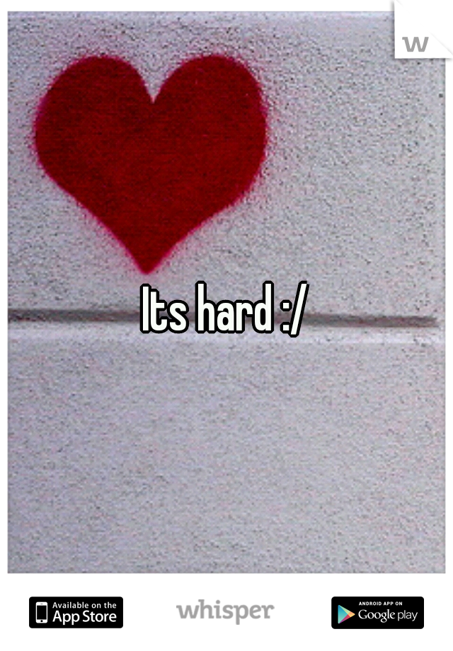 Its hard :/