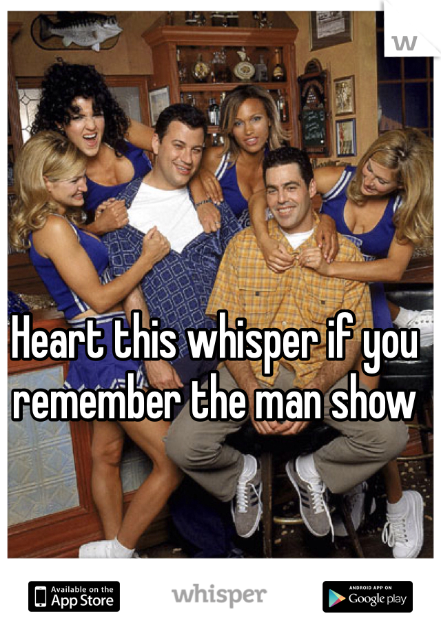 Heart this whisper if you remember the man show