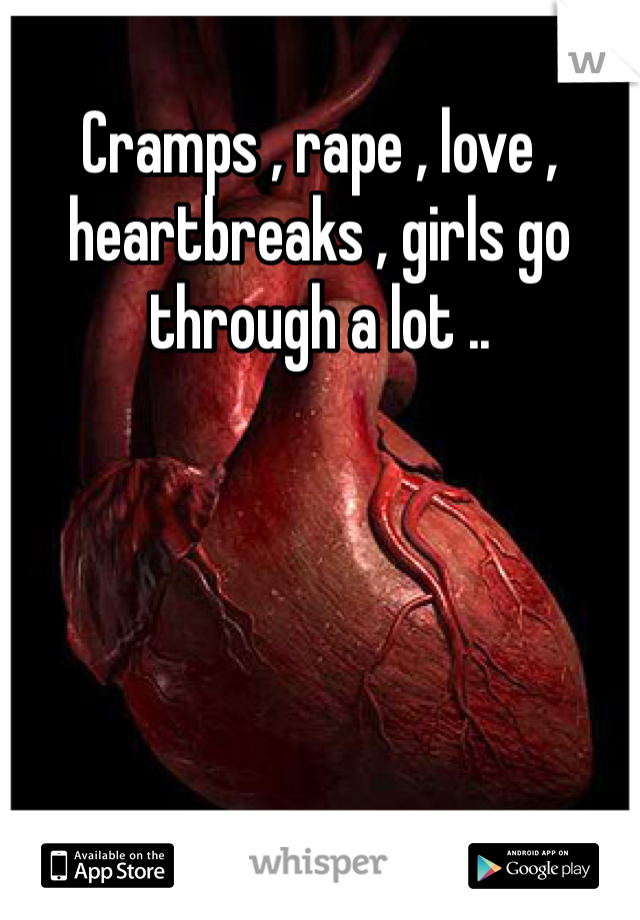 Cramps , rape , love , heartbreaks , girls go through a lot ..