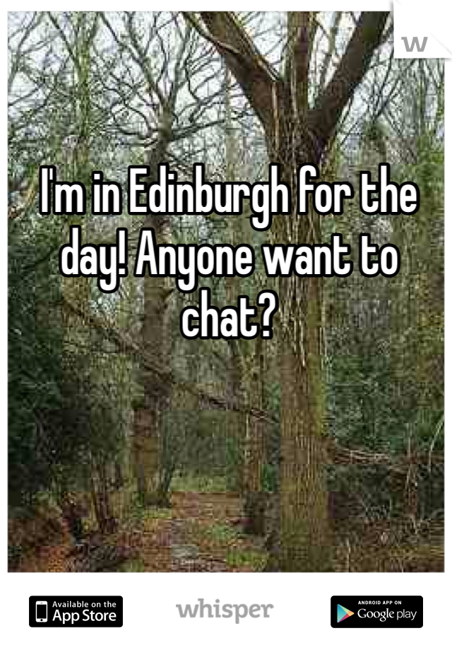 I'm in Edinburgh for the day! Anyone want to chat?