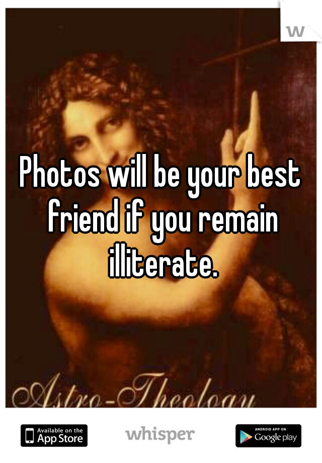 Photos will be your best friend if you remain illiterate.