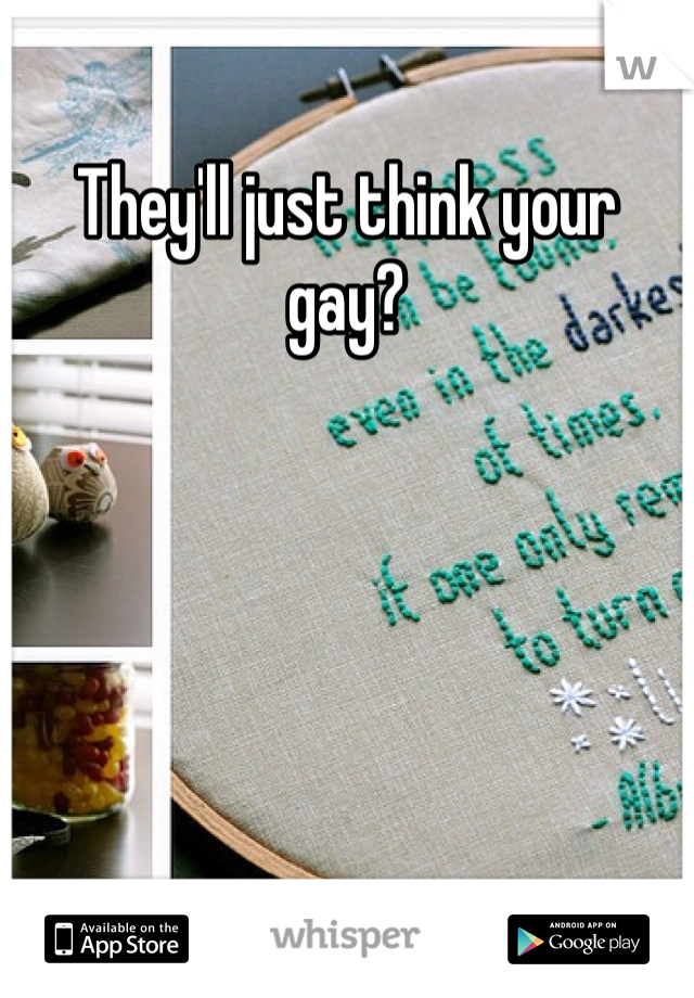 They'll just think your gay? 