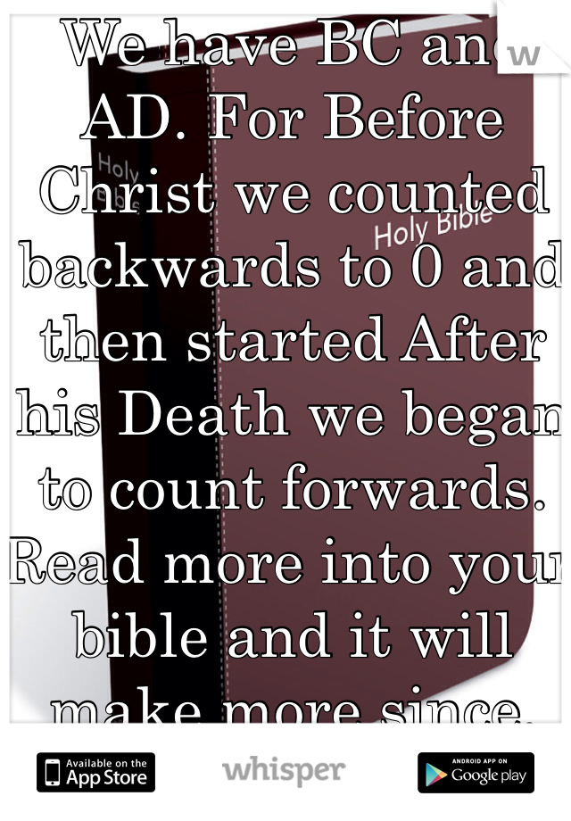 We have BC and AD. For Before Christ we counted backwards to 0 and then started After his Death we began to count forwards. Read more into your bible and it will make more since. 